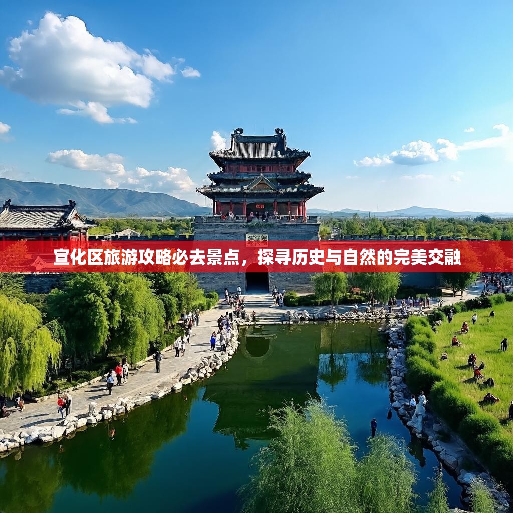 宣化区旅游攻略必去景点，探寻历史与自然的完美交融