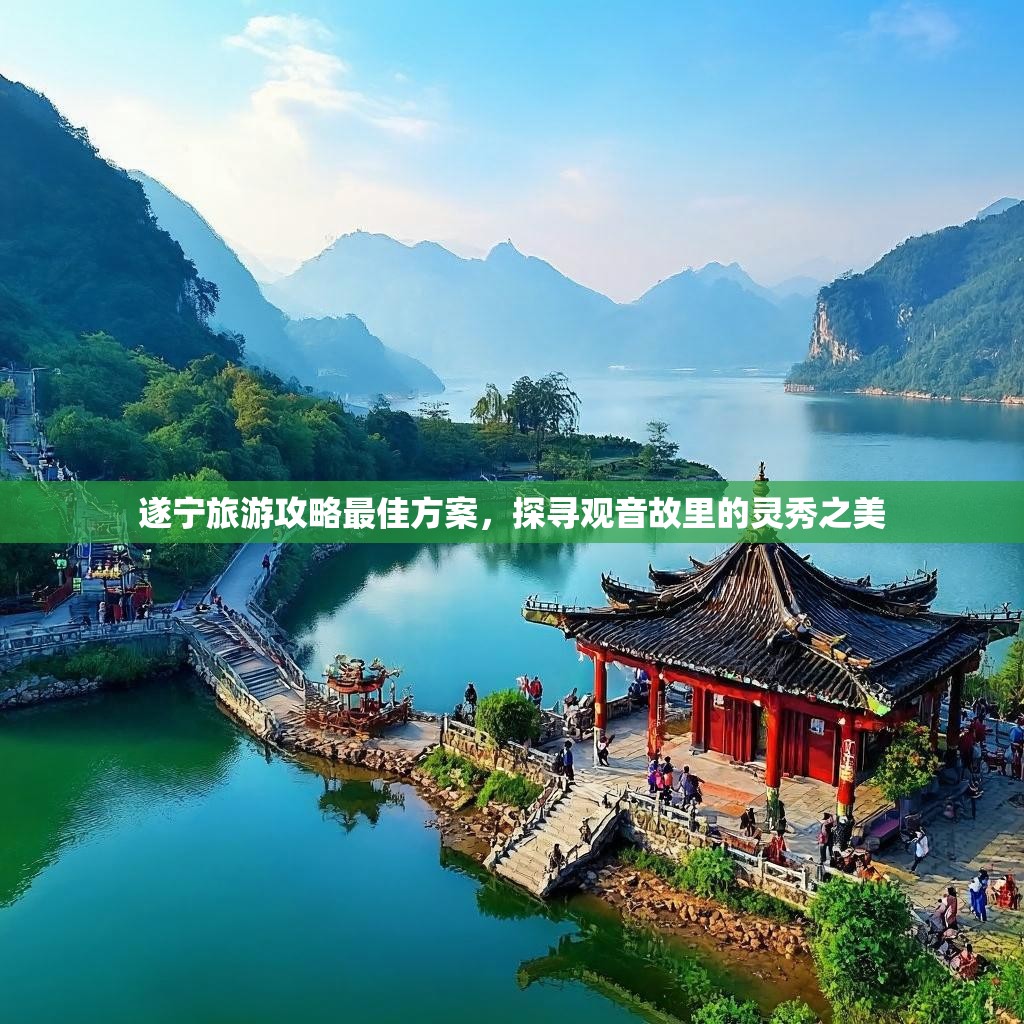 遂宁旅游攻略最佳方案,探寻观音故里的灵秀之美 遂宁旅游攻略最佳方案,探寻观音故里的灵秀之美